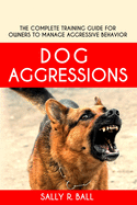 Dog Aggressions: The Complete Training Guide For Owners To Manage Aggressive Behavior