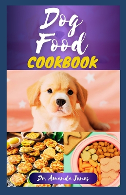 Dog Food Cookbook: 20 Delectable Veterinarian Homemade Recipes for Your Dogs - Jones, Amanda, Dr.