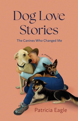 Dog Love Stories: The Canines Who Changed Me - Eagle, Patricia