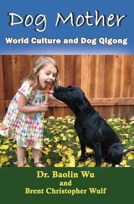 Dog Mother: World Culture and Dog Qigong - Baolin, Wu, and Wulf, Brent Christopher