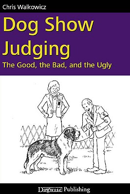 Dog Show Judging: The Good, the Bad and the Ugly - Walkowicz, Chris