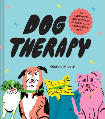 Dog Therapy: An Illustrated Collection of 40 Sweet, Silly, and Supportive Dogs - Micotti, Kristina