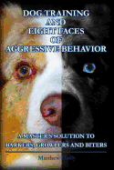 Dog Training and Eight Faces of Aggressive Behavior: A Master's Solution to Barkers, Growlers and Biters