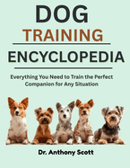 Dog Training Encyclopedia: Everything You Need to Train the Perfect Companion for Any Situation