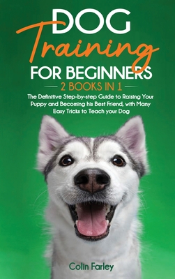 Dog Training For Beginners: 2 Books in 1 - The Definitive Step-by-step Guide to Raising Your Puppy and Becoming his Best Friend, with Many Easy Tricks to Teach your Dog - Farley, Colin
