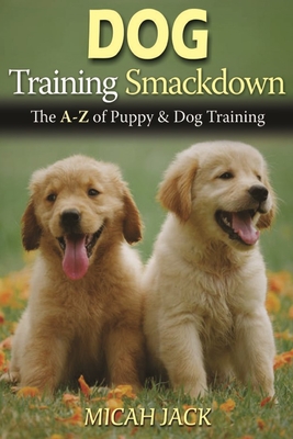 Dog Training Smackdown: The A - Z of Puppy & Dog Training - Jack, Micah