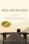 Dog Water Free, a Memoir: A Coming-Of-Age Story about an Improbable Journey to Find Emotional Truth