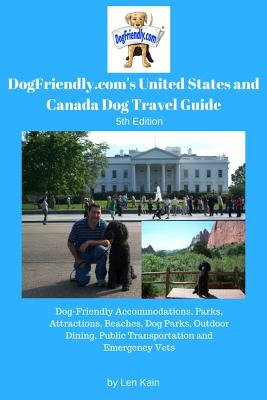 DogFriendly.com's United States and Canada Dog Travel Guide: Dog-Friendly Accommodations, Parks, Attractions, Beaches, Dog Parks, Outdoor Dining, Public Transportation and Emergency Vets - Kain, Len