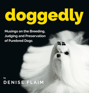 Doggedly: Musings on the Breeding, Judging and Preservation of Purebred Dogs