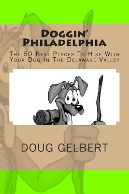 Doggin' Philadelphia: The 50 Best Places To Hike With Your Dog In The Delaware Valley - Gelbert, Doug