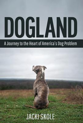 Dogland: A Journey to the Heart of America's Dog Problem - Skole, Jacki