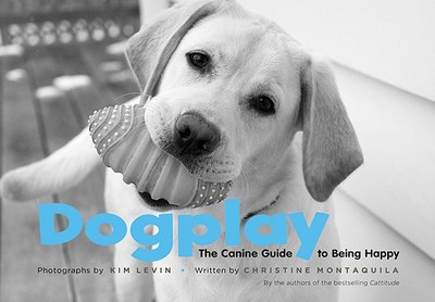 Dogplay: The Canine Guide to Being Happy - Levin, Kim, and Montaquila, Christine