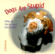 Dogs Are Stupid: (After All, They're Man's Best Friend!) - Buckley, Bill