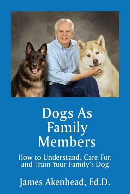 Dogs As Family Members: How to Understand, Care For, and Train Your Family's Dog - Akenhead, James