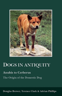 Dogs in Antiquity: Anubis to Cerberus - Brewer, Douglas J, and Phillips, A A, and Clark, Terence