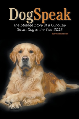 DogSpeak: The Strange Story of a Curiously Smart Dog in the Year 2038 - Blaise Lloyd, Donal