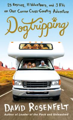 Dogtripping: 25 Rescues, 11 Volunteers, and 3 RVs on Our Canine Cross-Country Adventure - Rosenfelt, David