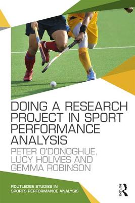 Doing a Research Project in Sport Performance Analysis - O'Donoghue, Peter, and Holmes, Lucy, and Robinson, Gemma