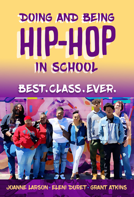 Doing and Being Hip-Hop in School: Best.Class.Ever. - Larson, Joanne, and Duret, Eleni, and Atkins, Grant