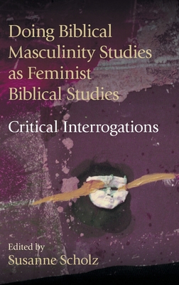 Doing Biblical Masculinity Studies as Feminist Biblical Studies?: Critical Interrogations - Scholz, Susanne (Editor)