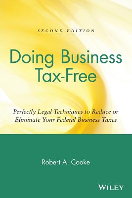 Doing Business Tax-Free: Perfectly Legal Techniques to Reduce or Eliminate Your Federal Business Taxes - Cooke, Robert a