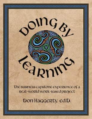 Doing by Learning: The Business Capstone Experience of a Real World, Work-based Project - Haggerty, Donald R