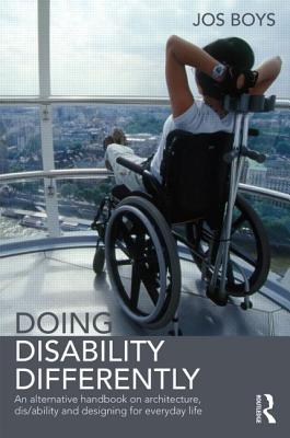 Doing Disability Differently: An alternative handbook on architecture, dis/ability and designing for everyday life - Boys, Jos