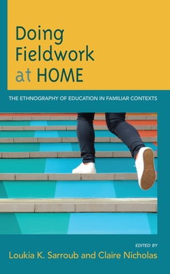 Doing Fieldwork at Home: The Ethnography of Education in Familiar Contexts - Sarroub, Loukia K (Editor), and Nicholas, Claire (Editor)