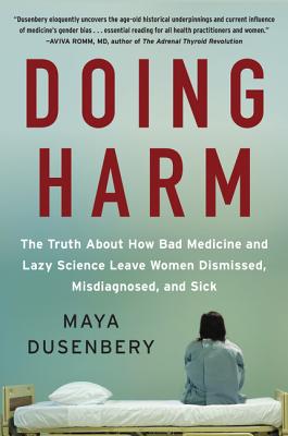 Doing Harm: The Truth about How Bad Medicine and Lazy Science Leave Women Dismissed, Misdiagnosed, and Sick - Dusenbery, Maya