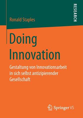 Doing Innovation: Gestaltung Von Innovationsarbeit in Sich Selbst Antizipierender Gesellschaft - Staples, Ronald