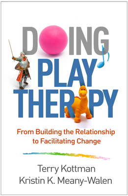 Doing Play Therapy: From Building the Relationship to Facilitating Change - Kottman, Terry, PhD, Ncc, and Meany-Walen, Kristin K, PhD
