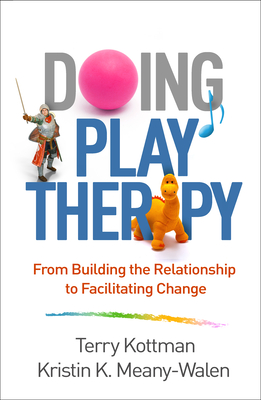 Doing Play Therapy: From Building the Relationship to Facilitating Change - Kottman, Terry, PhD, Ncc, and Meany-Walen, Kristin K, PhD