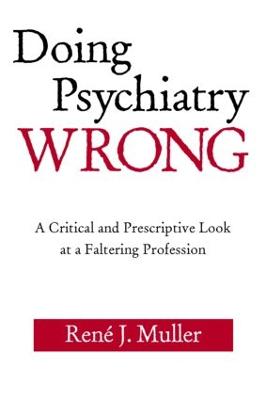 Doing Psychiatry Wrong: A Critical and Prescriptive Look at a Faltering Profession - Muller, Ren J