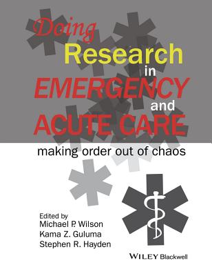 Doing Research in Emergency and Acute Care: Making Order Out of Chaos - Wilson, Michael P., and Guluma, Kama Z., and Hayden, Stephen R.