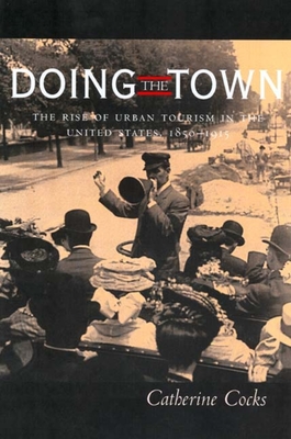 Doing the Town: The Rise of Urban Tourism in the United States, 1850-1915 - Cocks, Catherine