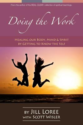 Doing the Work: Healing our Body, Mind & Spirit by Getting to Know the Self - Wisler, Scott, and Loree, Jill