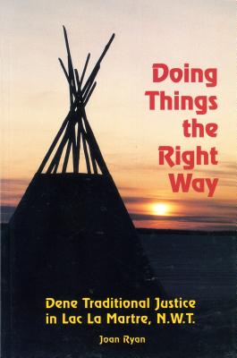 Doing Things the Right Way: Dene Traditional Justice in Lac La Martre, Nwt - Ryan, Joan