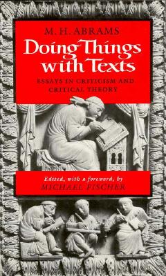 Doing Things with Texts: Essays in Criticism and Critical Theory - Abrams, Meyer Howard, and Abrams, M H, and Fisher, Michael, LL. (Editor)