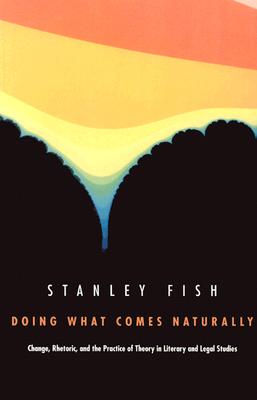 Doing What Comes Naturally: Change, Rhetoric, and the Practice of Theory in Literary & Legal Studies - Fish, Stanley