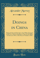 Doings in China: Being the Personal Narrative of an Officer Engaged in the Late Chinese Expedition, from the Recapture of Chusan in 1841, to the Peace of Nankin in 1842 (Classic Reprint)
