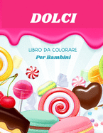 Dolci Libro da Colorare: Per bambini da 4 a 8 anni Libro da colorare di dolci per bambini Libro da colorare con grandi lettere di dolci e caramelle Libro da colorare dolci per bambini piccoli Livello facile per scopi divertenti ed educativi Scuola...