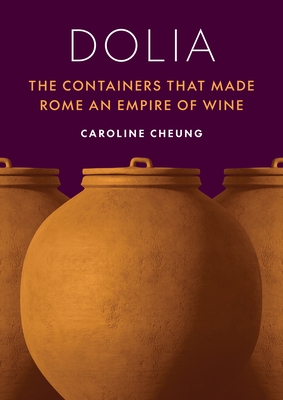 Dolia: The Containers That Made Rome an Empire of Wine - Cheung, Caroline