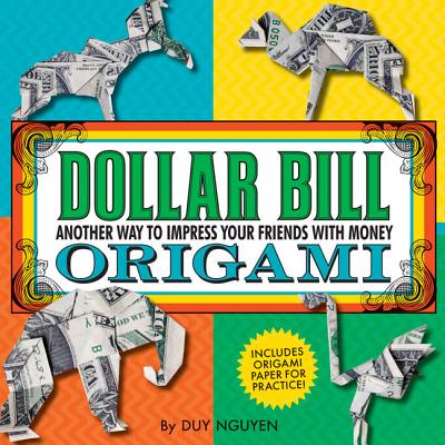 Dollar Bill Origami: Another Way to Impress Your Friends with Money - Nguyen, Duy