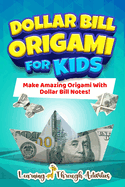 Dollar Bill Origami For Kids: Make Amazing Origami With Dollar Bill Notes!