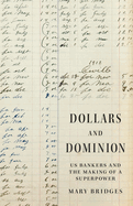 Dollars and Dominion: Us Bankers and the Making of a Superpower