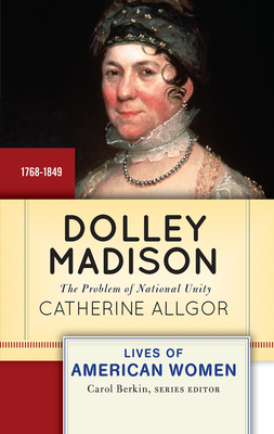 Dolley Madison: The Problem of National Unity - Allgor, Catherine