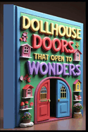 Dollhouse Doors That Open to Wonders: The Art of Tiny Worlds, The Complete Guide to Dollhouse Artistry, Miniature Magic, Creating Perfect Dollhouses, Crafting Dreams, A Dollhouse Maker's Journey