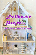 Dollhouse Projects: Make Your Own Dollhouse Today: Dollhouse Projects