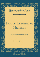 Dolly Reforming Herself: A Comedy in Four Acts (Classic Reprint)