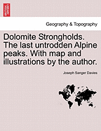 Dolomite Strongholds. the Last Untrodden Alpine Peaks. with Map and Illustrations by the Author.